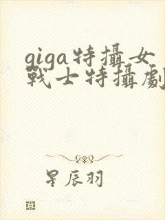 giga特摄女战士特摄剧观看在线观看
