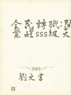 全民转职:开局觉醒sss级天赋全本免费阅读