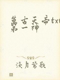 万古天帝txt第一神