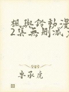 枫与铃动漫1～2集无删减免费看