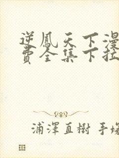 逆凤天下漫画免费全集下拉式热血