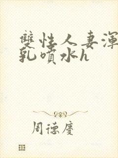 双性人妻浑圆大乳喷水h