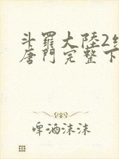 斗罗大陆2绝世唐门完整下载