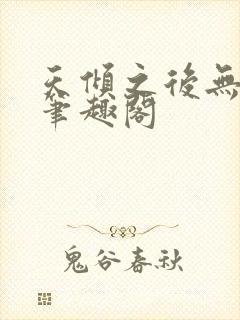 天倾之后无删减笔趣阁