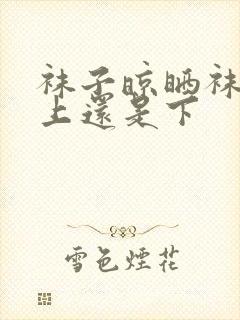 袜子晾晒袜头朝上还是下封面