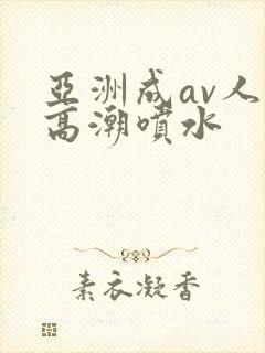 亚洲成av人片高潮喷水