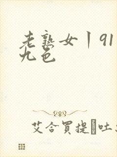 老熟女丨91丨九色