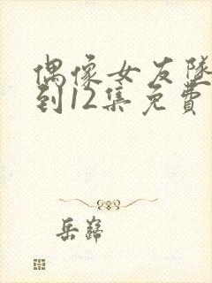 偶像女友坠落1到12集免费观看