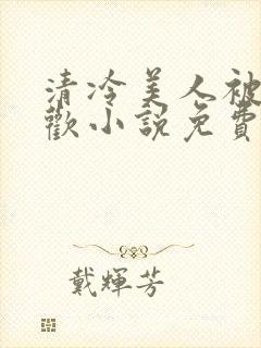 清冷美人被迫承欢小说免费阅读全文