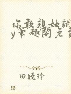 你敢亲她试试by笔趣阁免费阅读无弹窗