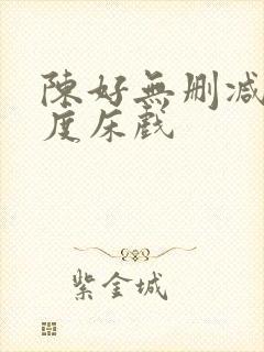 陈好无删减大尺度床戏