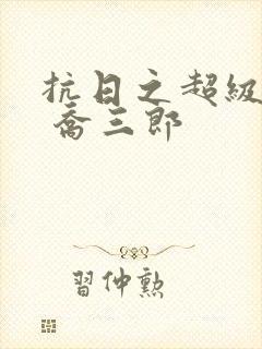 抗日之超级兵王 乔三郎