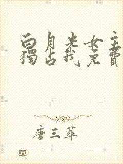 白月光女主总想独占我免费阅读小说