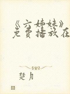 《六姊妹》全集免费播放在线观看下