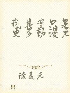 我其实只是想要更多动漫免费观看