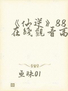 《仙逆》88集在线观看高清版