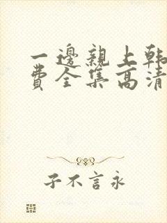 一边亲上韩剧免费全集高清在线观看