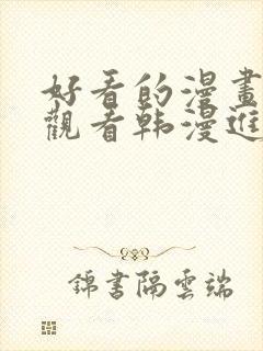 好看的漫画在线观看韩漫进入网站