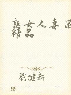 熟女人妻 国产精品