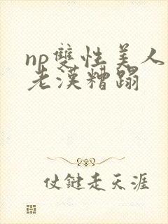 np双性美人被老汉糟蹋