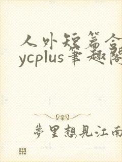人外短篇合集bycplus笔趣阁