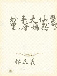 妙手大仙医陈万里,唐嫣然下载