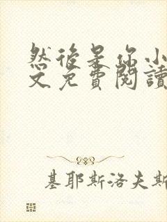 然后是你小说全文免费阅读