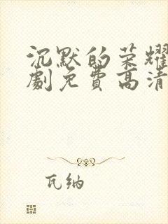 沉默的荣耀电视剧免费高清观看全集