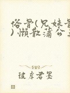 俗骨(兄妹骨科) 懒散蒲公英结局封面