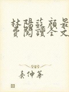 林阳苏颜最新免费阅读全文林阳封面