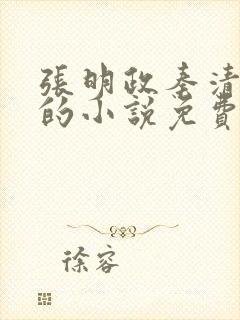 张明政秦清主角的小说免费阅读全文最新章节