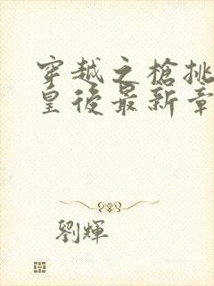 穿越之枪挑长孙皇后最新章节