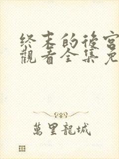 终末的后宫在线观看全集免费观看