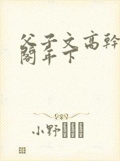 父子文高干笔趣阁年下