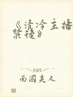 《清冷主播被囚禁后》
