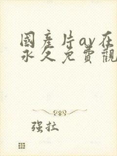 国产片av在线永久免费观看