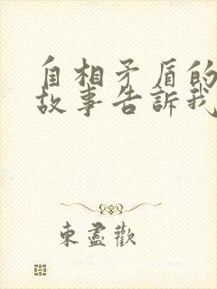 自相矛盾的寓言故事告诉我们什么道理封面