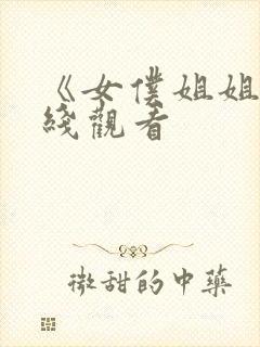 《女仆姐姐》在线观看