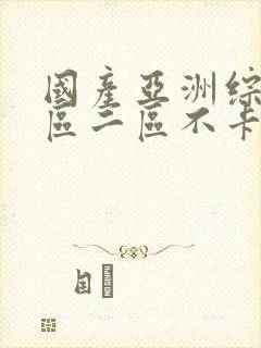 国产亚洲综合一区二区不卡