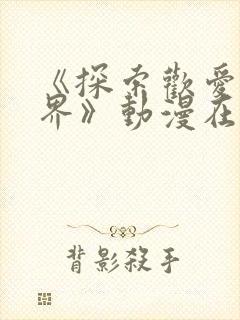 《探索欢爱新境界》动漫在线观看