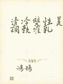 清冷双性美人被调教催乳