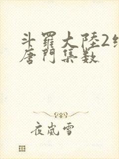 斗罗大陆2绝世唐门集数