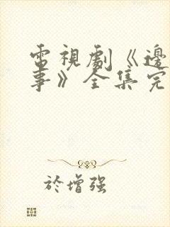 电视剧《边水往事》全集完整版免费