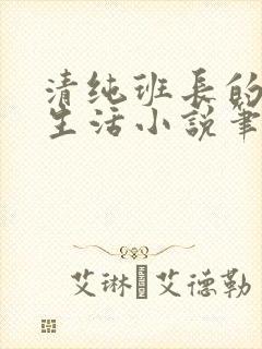 清纯班长的日常生活小说笔趣阁免费阅读