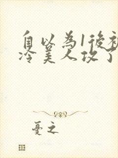 自以为1后被清冷美人攻了