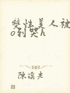 双性美人被cao到哭h