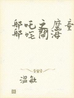 哪吒之魔童降世哪咤闹海