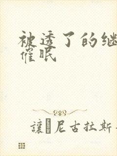 被透了的继nv催眠