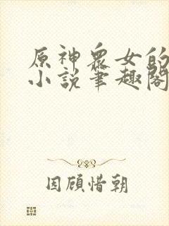 原神众女的堕落小说笔趣阁