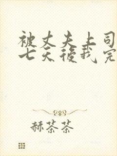 被丈夫上司侵犯七天后我完全失去理智